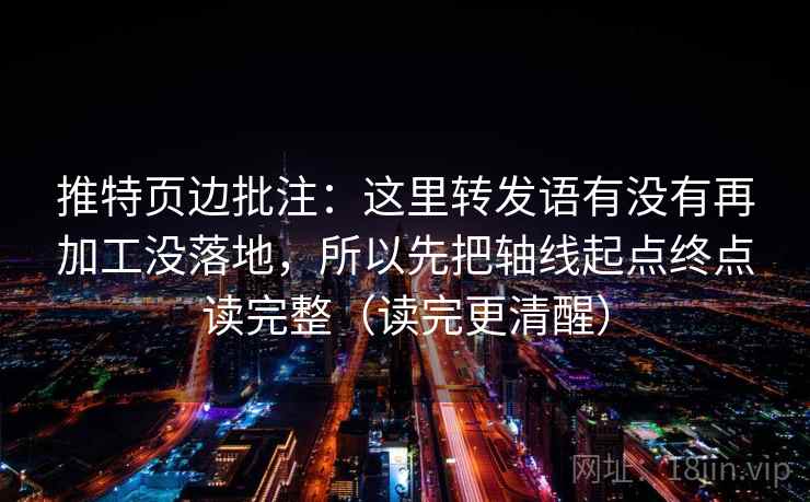 推特页边批注：这里转发语有没有再加工没落地，所以先把轴线起点终点读完整（读完更清醒）
