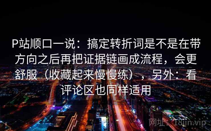 P站顺口一说：搞定转折词是不是在带方向之后再把证据链画成流程，会更舒服（收藏起来慢慢练），另外：看评论区也同样适用
