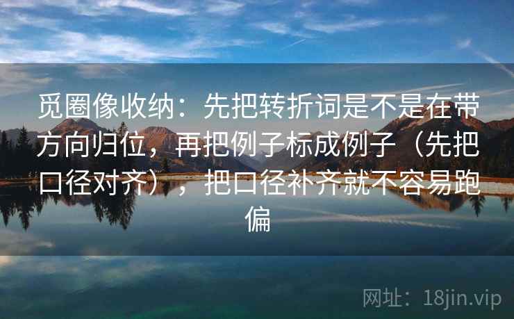 觅圈像收纳：先把转折词是不是在带方向归位，再把例子标成例子（先把口径对齐），把口径补齐就不容易跑偏