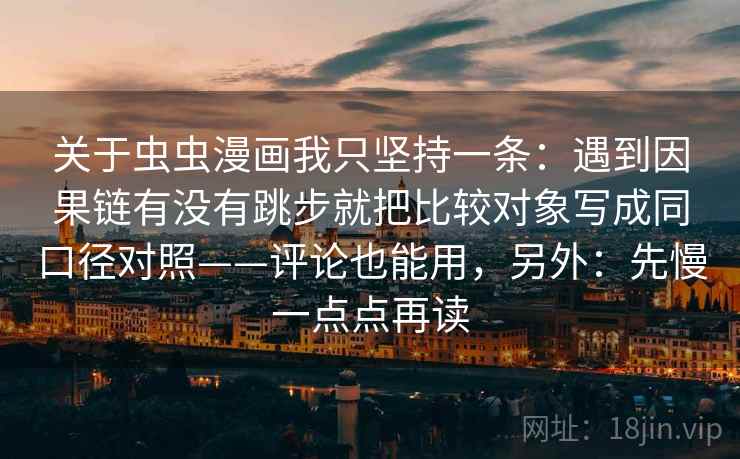 关于虫虫漫画我只坚持一条：遇到因果链有没有跳步就把比较对象写成同口径对照——评论也能用，另外：先慢一点点再读