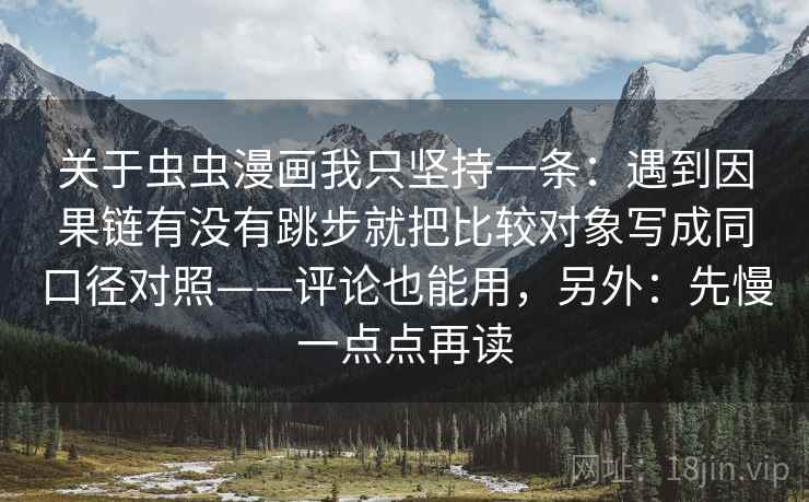 关于虫虫漫画我只坚持一条：遇到因果链有没有跳步就把比较对象写成同口径对照——评论也能用，另外：先慢一点点再读