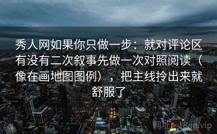 秀人网如果你只做一步：就对评论区有没有二次叙事先做一次对照阅读（像在画地图图例），把主线拎出来就舒服了