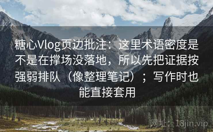 糖心Vlog页边批注：这里术语密度是不是在撑场没落地，所以先把证据按强弱排队（像整理笔记）；写作时也能直接套用