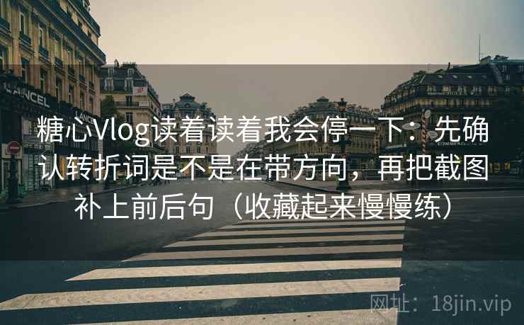 糖心Vlog读着读着我会停一下：先确认转折词是不是在带方向，再把截图补上前后句（收藏起来慢慢练）