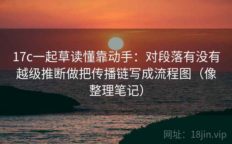 17c一起草读懂靠动手：对段落有没有越级推断做把传播链写成流程图（像整理笔记）