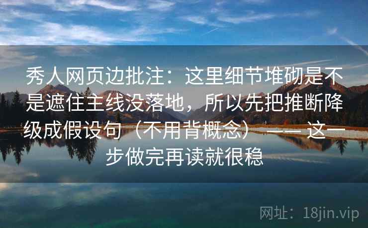 秀人网页边批注：这里细节堆砌是不是遮住主线没落地，所以先把推断降级成假设句（不用背概念） —— 这一步做完再读就很稳