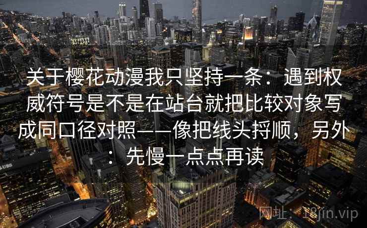 关于樱花动漫我只坚持一条：遇到权威符号是不是在站台就把比较对象写成同口径对照——像把线头捋顺，另外：先慢一点点再读